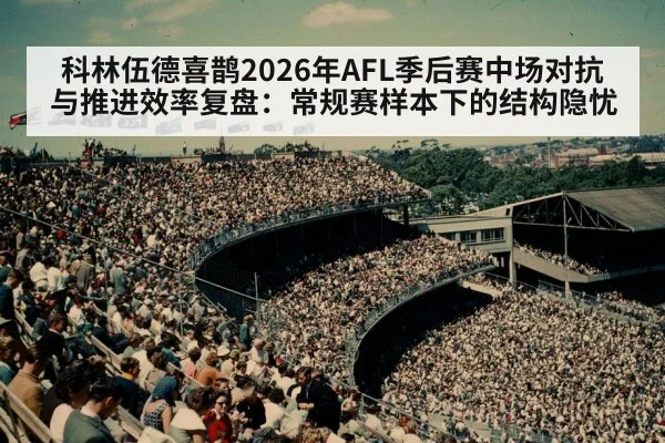 科林伍德喜鹊2026年AFL季后赛中场对抗与推进效率复盘：常规赛样本下的结构隐忧