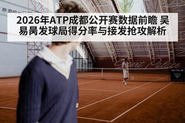 2026年ATP成都公开赛数据前瞻 吴易昺发球局得分率与接发抢攻解析