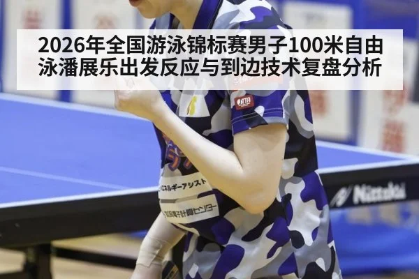 2026年全国游泳锦标赛男子100米自由泳潘展乐出发反应与到边技术复盘分析