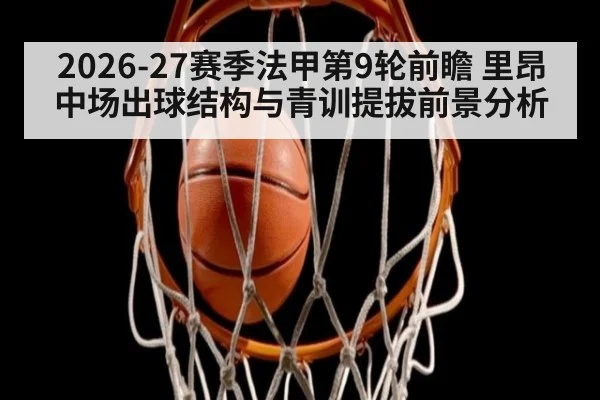 2026-27赛季法甲第9轮前瞻 里昂中场出球结构与青训提拔前景分析