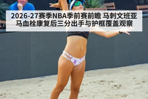 2026-27赛季NBA季前赛前瞻 马刺文班亚马血栓康复后三分出手与护框覆盖观察