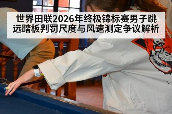 世界田联2026年终极锦标赛男子跳远踏板判罚尺度与风速测定争议解析