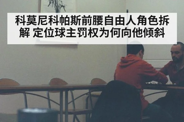 科莫尼科帕斯前腰自由人角色拆解 定位球主罚权为何向他倾斜